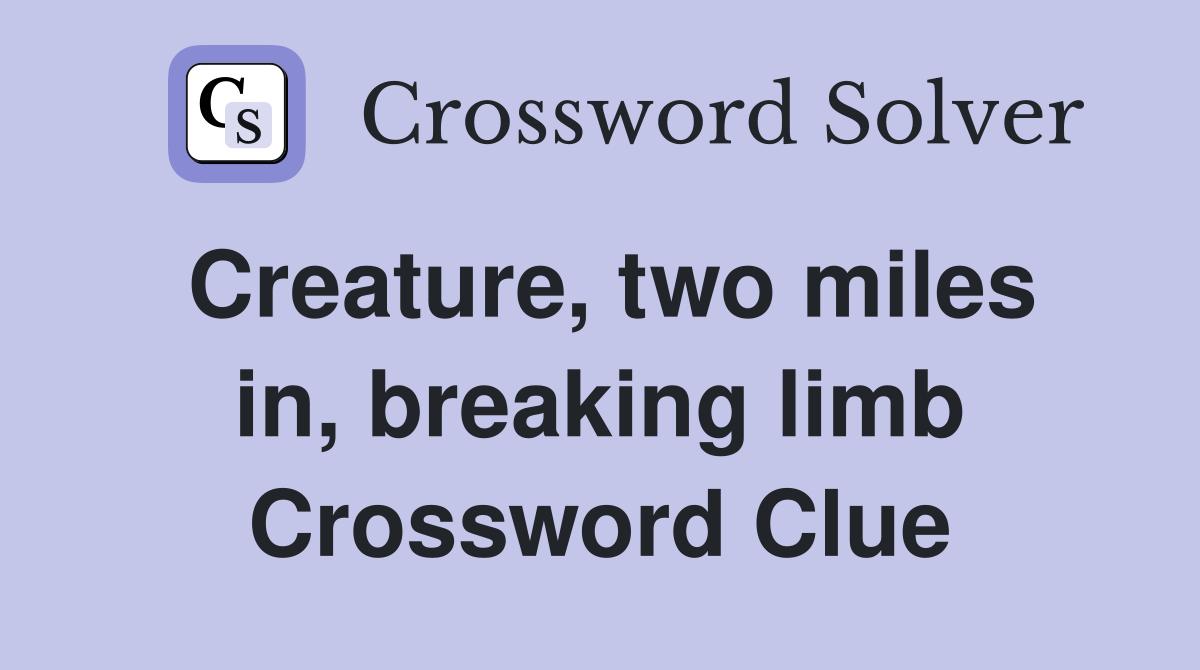Creature, two miles in, breaking limb Crossword Clue