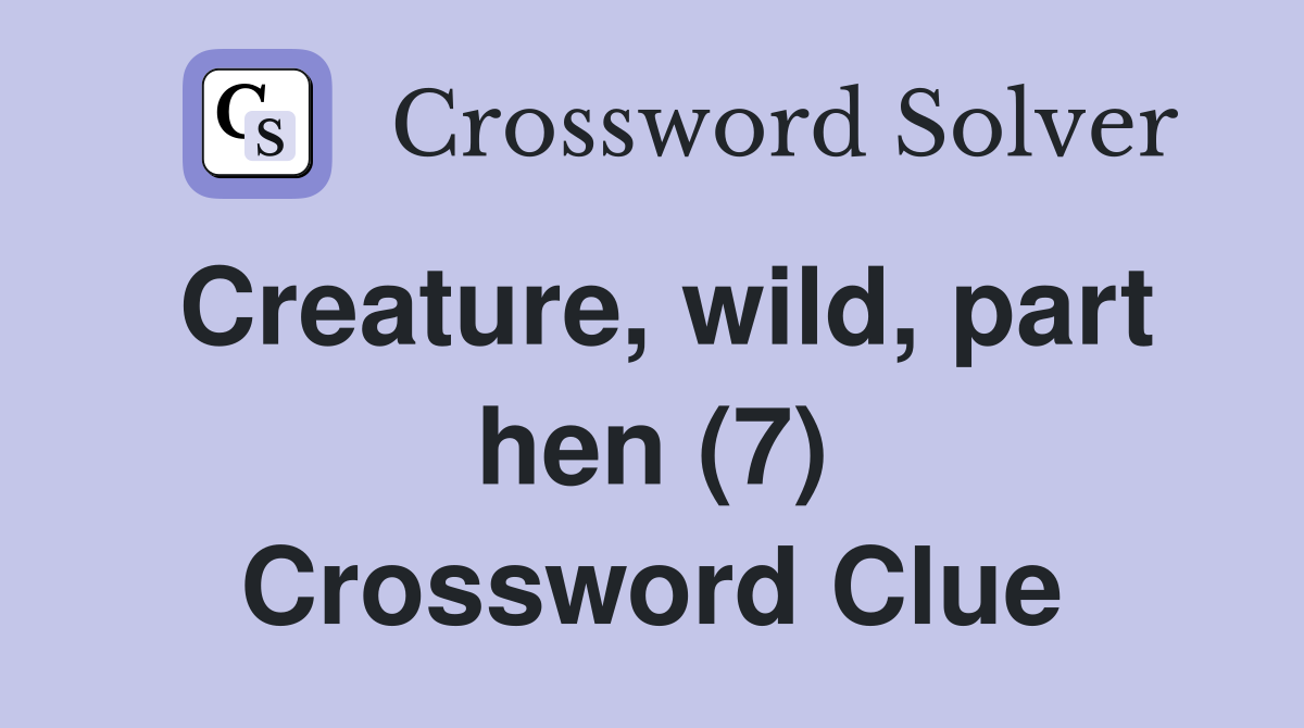 Creature, wild, part hen (7) Crossword Clue