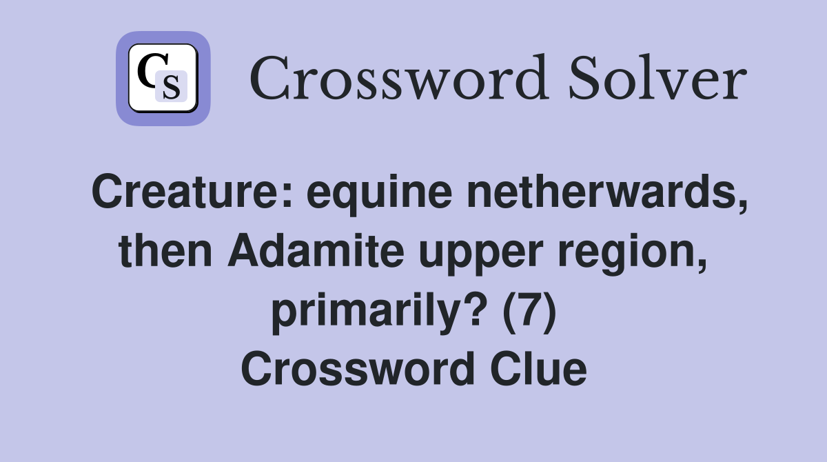 Creature: equine netherwards, then Adamite upper region, primarily? (7) Crossword Clue