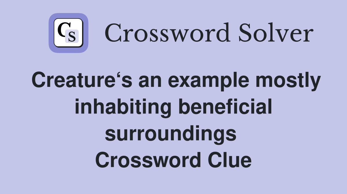 Creature‘s an example mostly inhabiting beneficial surroundings  Crossword Clue