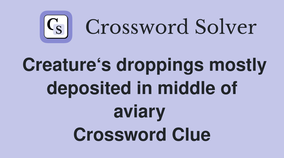 Creature‘s droppings mostly deposited in middle of aviary  Crossword Clue