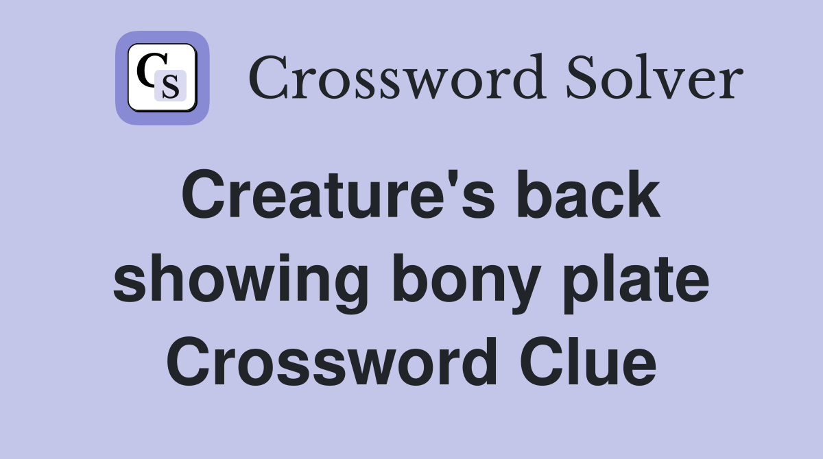 Creature's back showing bony plate Crossword Clue