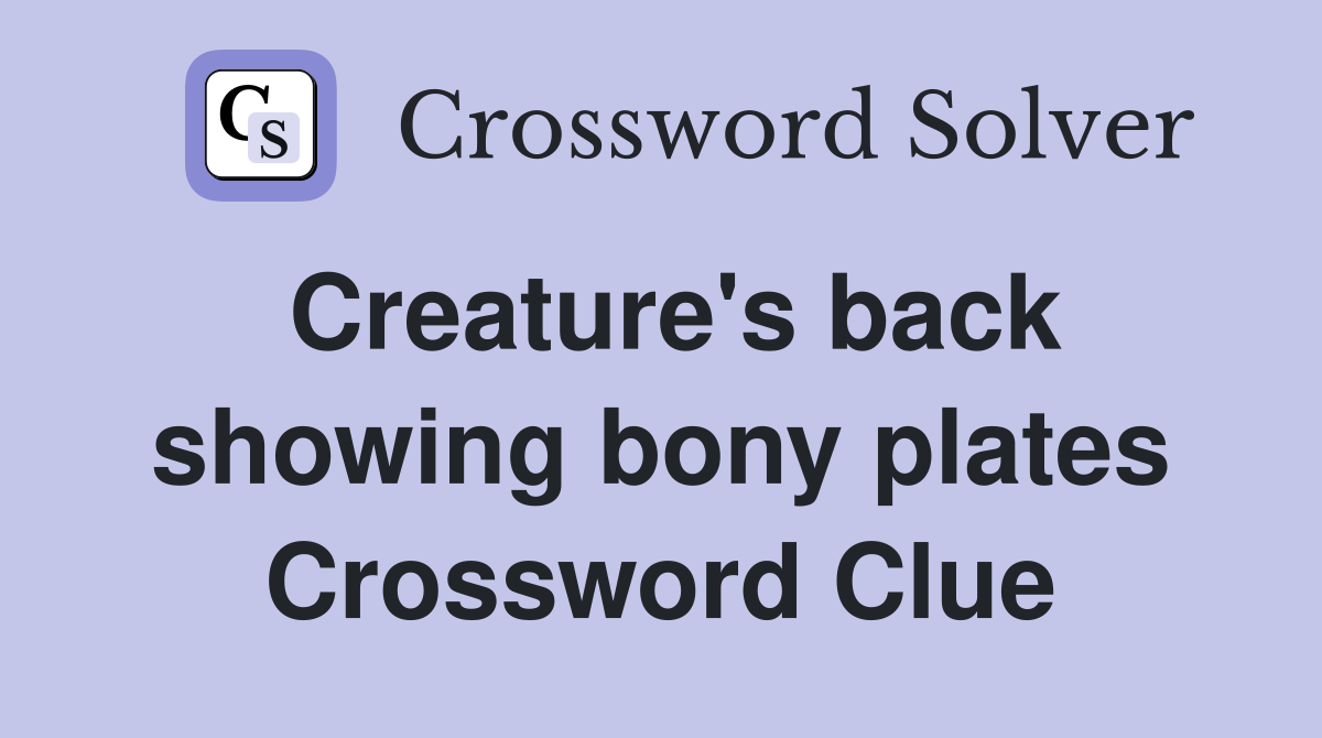 Creature's back showing bony plates Crossword Clue