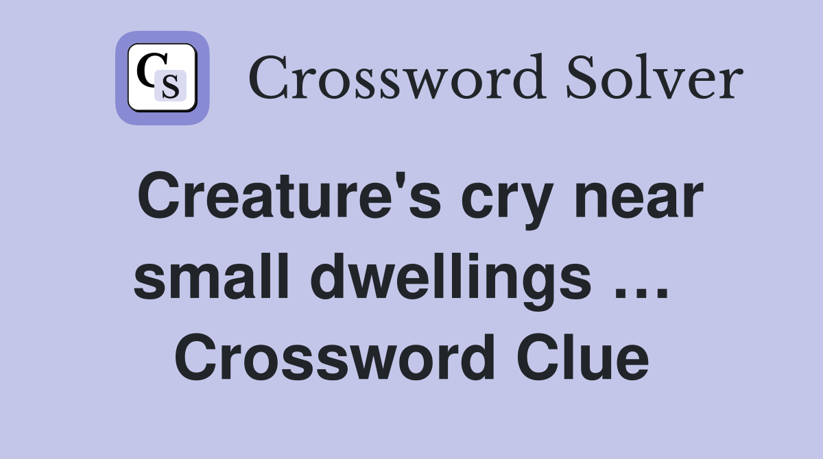 Creature's cry near small dwellings …  Crossword Clue