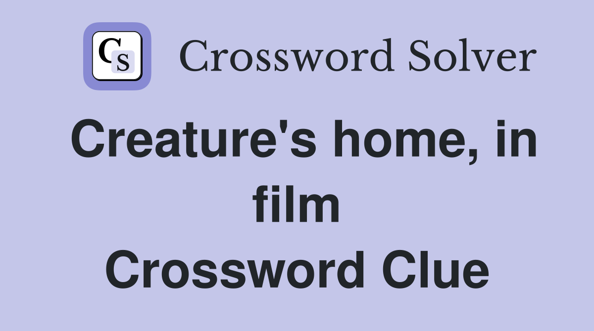 Creature's home, in film Crossword Clue