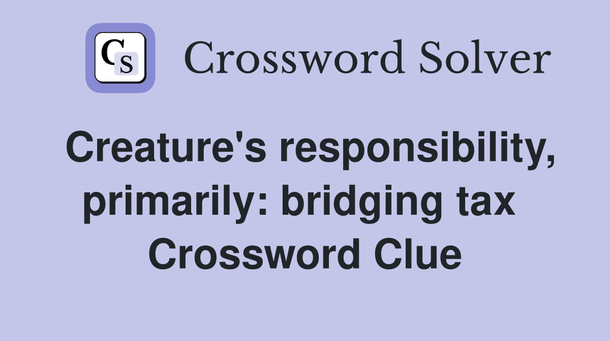 Creature's responsibility, primarily: bridging tax  Crossword Clue