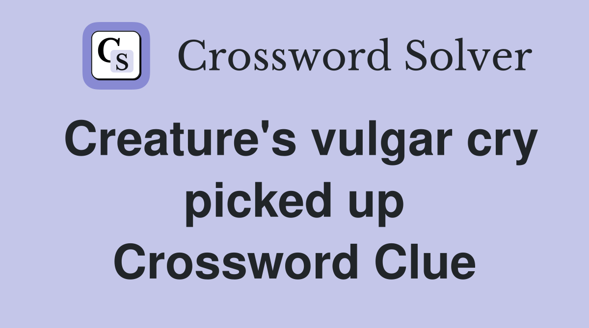 Creature's vulgar cry picked up Crossword Clue