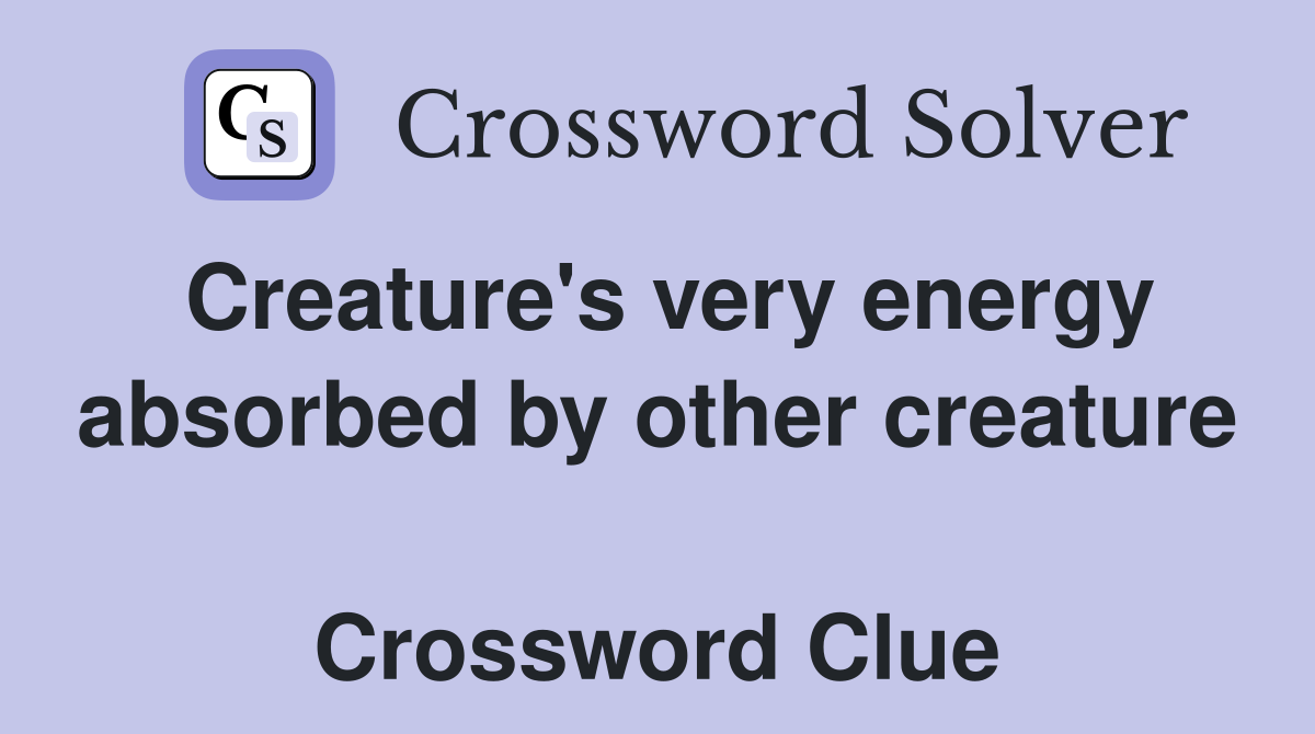Creature's very energy absorbed by other creature  Crossword Clue