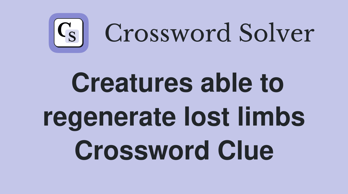 Creatures able to regenerate lost limbs Crossword Clue