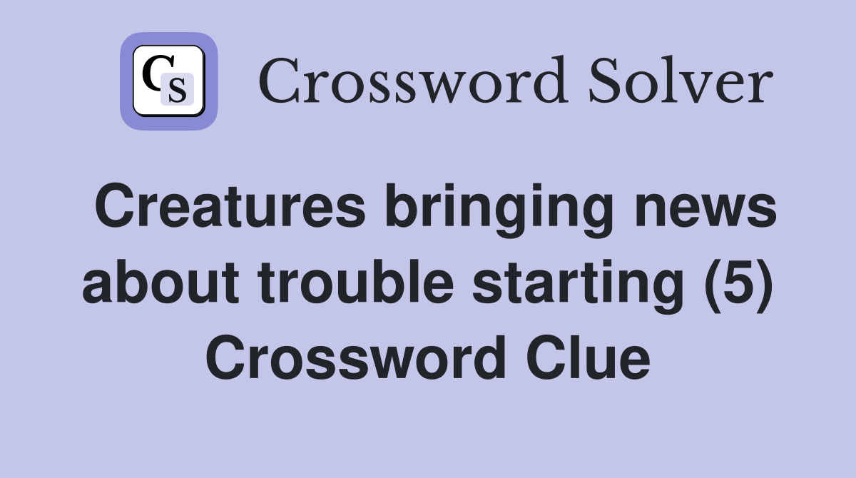 Creatures bringing news about trouble starting (5) Crossword Clue