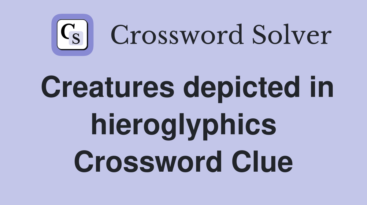 Creatures depicted in hieroglyphics Crossword Clue