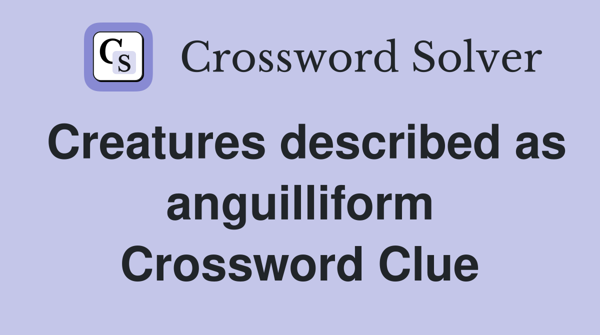 Creatures described as anguilliform Crossword Clue
