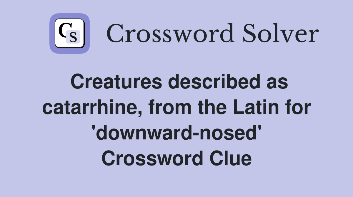 Creatures described as catarrhine, from the Latin for 'downward-nosed' Crossword Clue