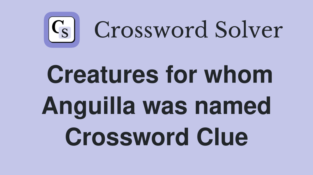Creatures for whom Anguilla was named Crossword Clue