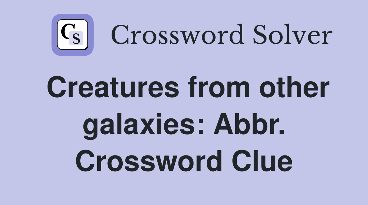 Creatures from other galaxies: Abbr. Crossword Clue