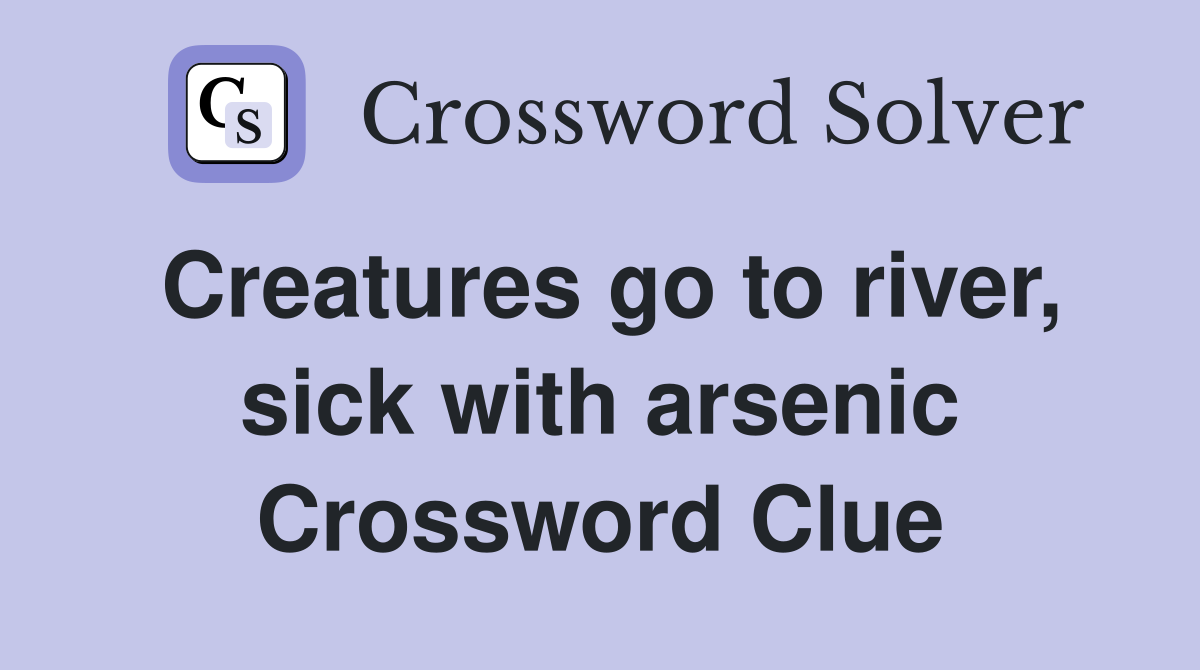 Creatures go to river, sick with arsenic Crossword Clue