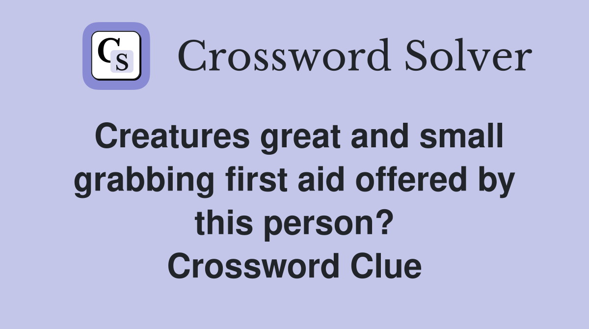 Creatures great and small grabbing first aid offered by this person? Crossword Clue