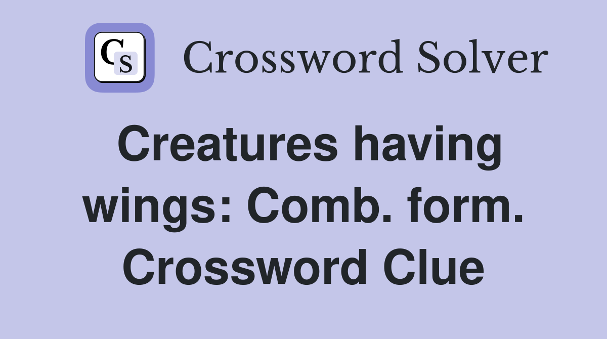 Creatures having wings: Comb. form. Crossword Clue