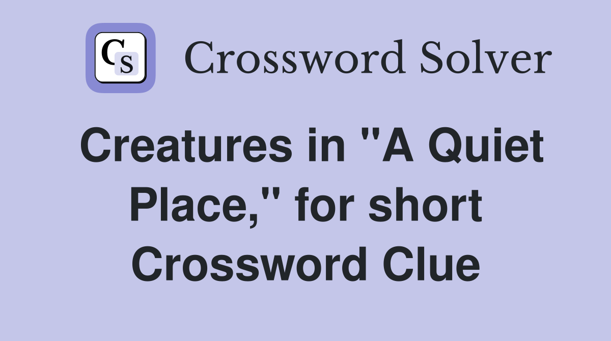 Creatures in "A Quiet Place," for short Crossword Clue