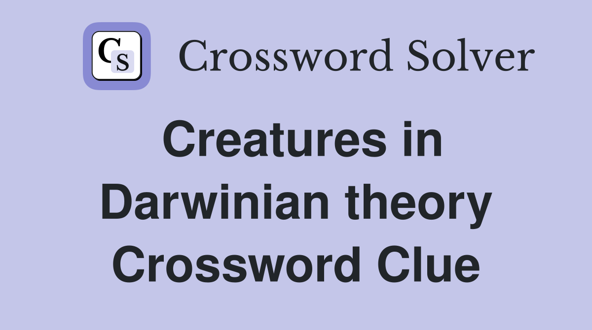 Creatures in Darwinian theory Crossword Clue