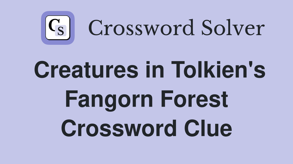 Creatures in Tolkien's Fangorn Forest Crossword Clue