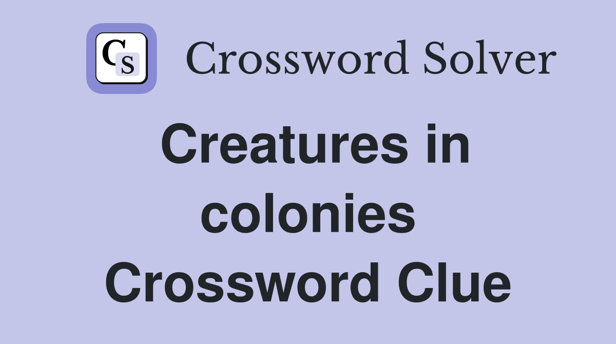 Creatures in colonies Crossword Clue
