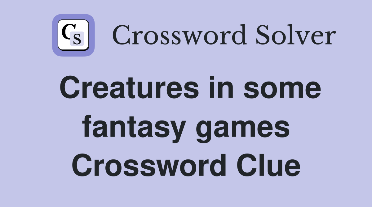 Creatures in some fantasy games Crossword Clue
