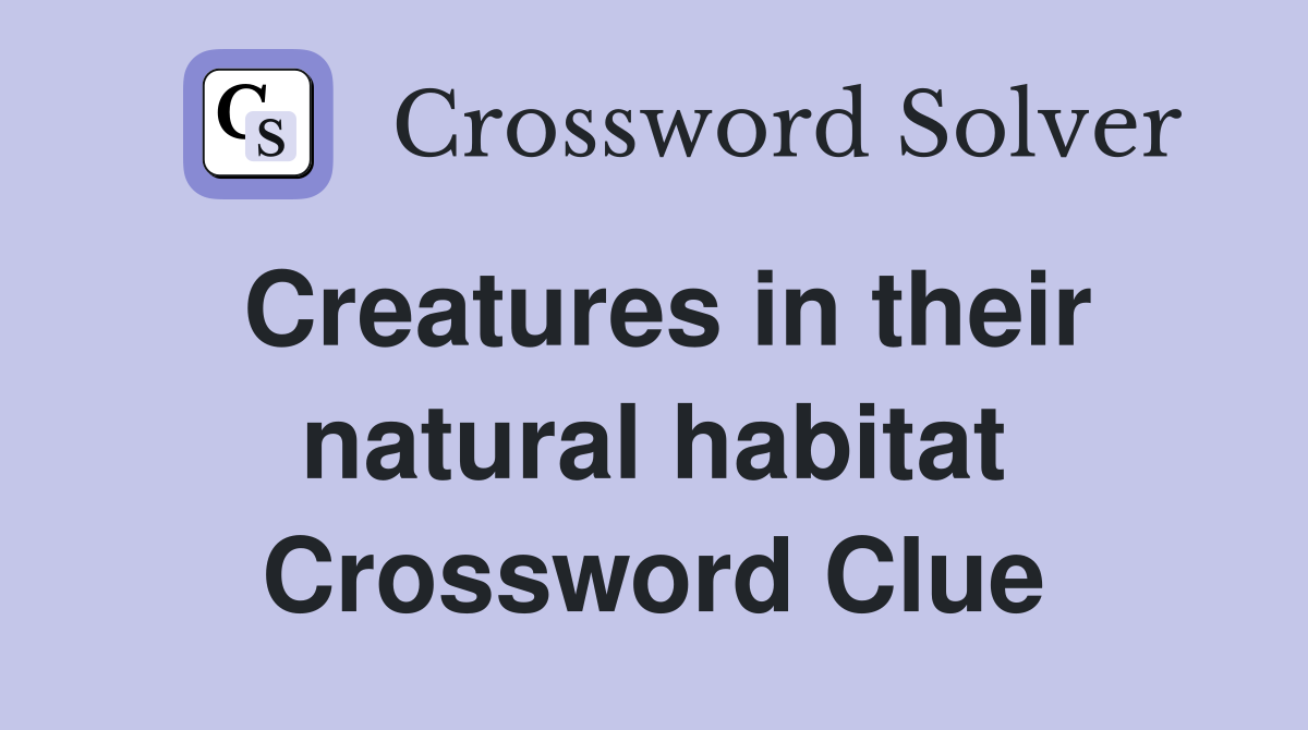 Creatures in their natural habitat Crossword Clue