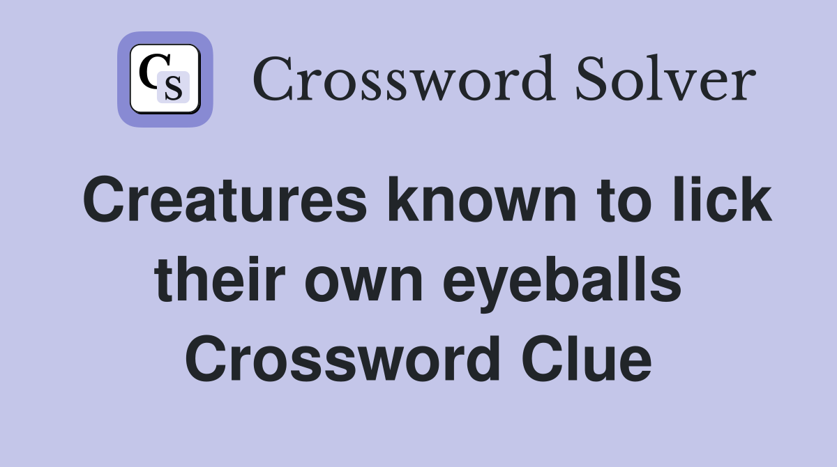 Creatures known to lick their own eyeballs Crossword Clue