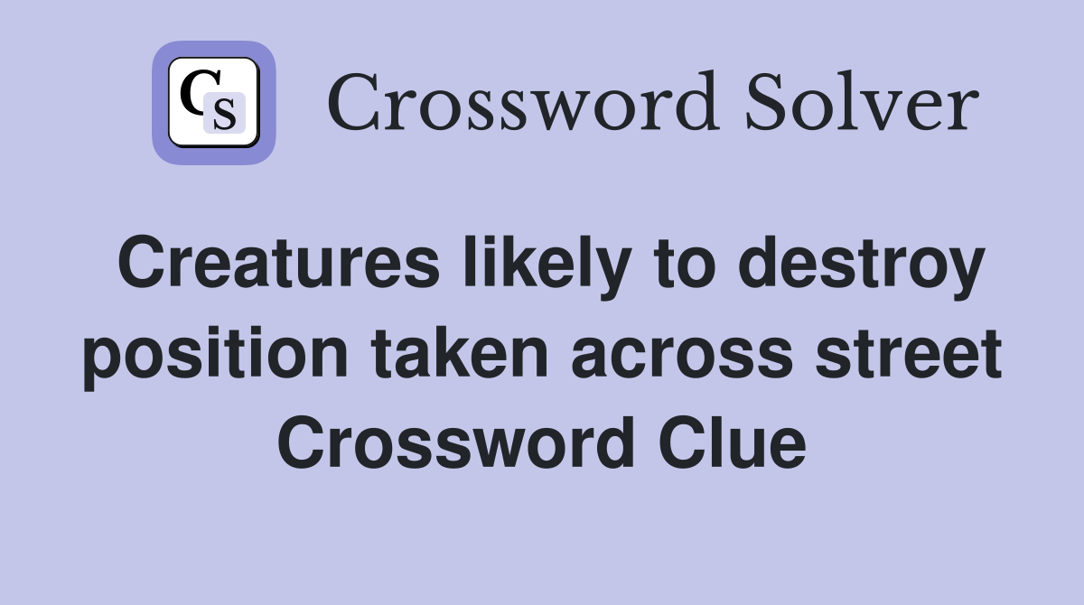Creatures likely to destroy position taken across street Crossword Clue