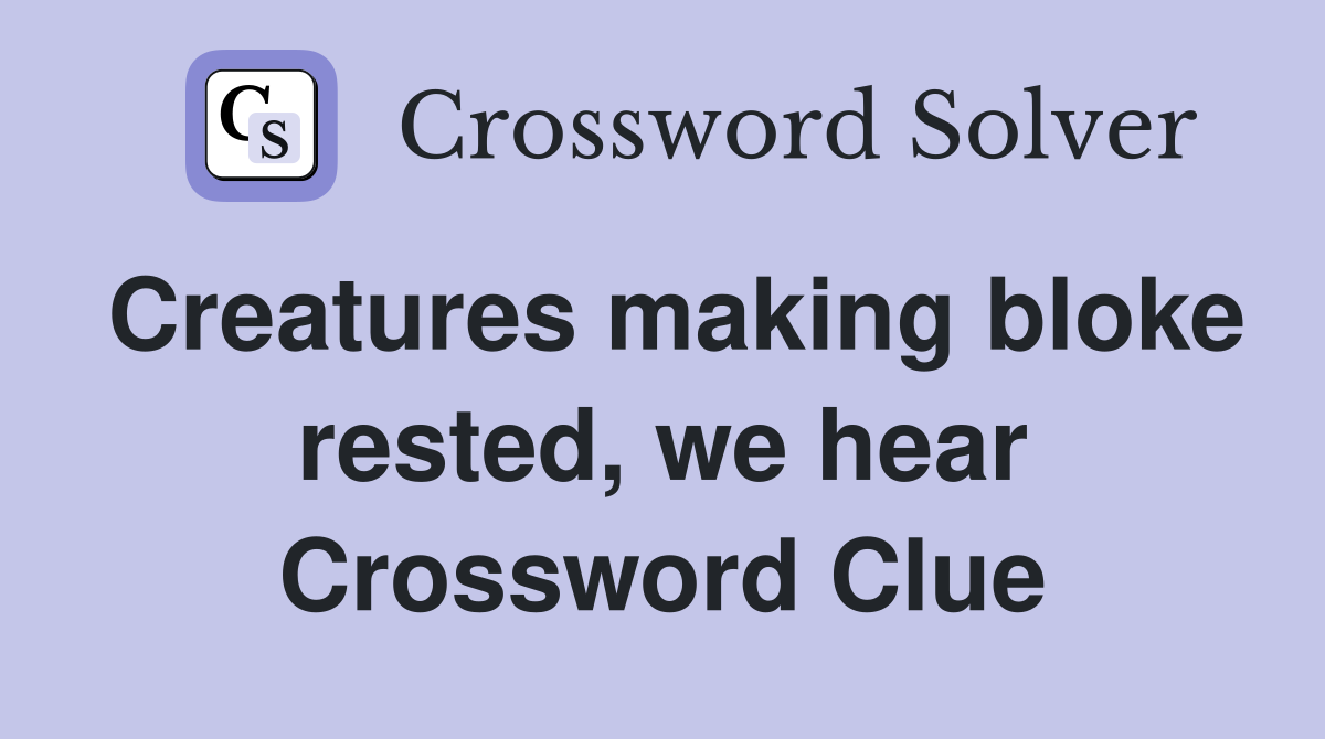 Creatures making bloke rested, we hear Crossword Clue
