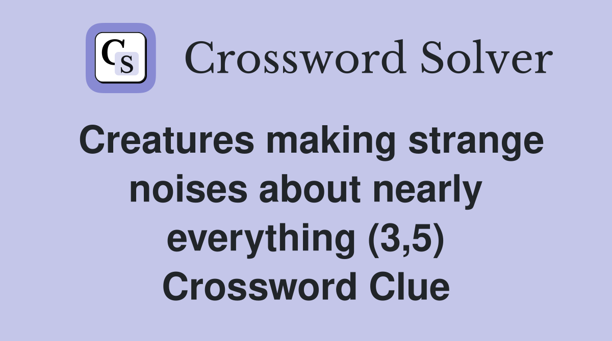 Creatures making strange noises about nearly everything (3,5) Crossword Clue