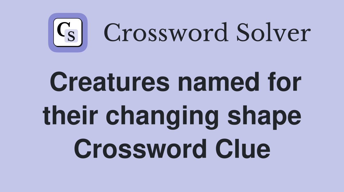 Creatures named for their changing shape Crossword Clue