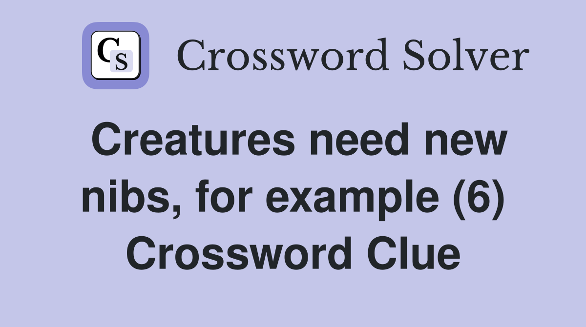 Creatures need new nibs, for example (6) Crossword Clue