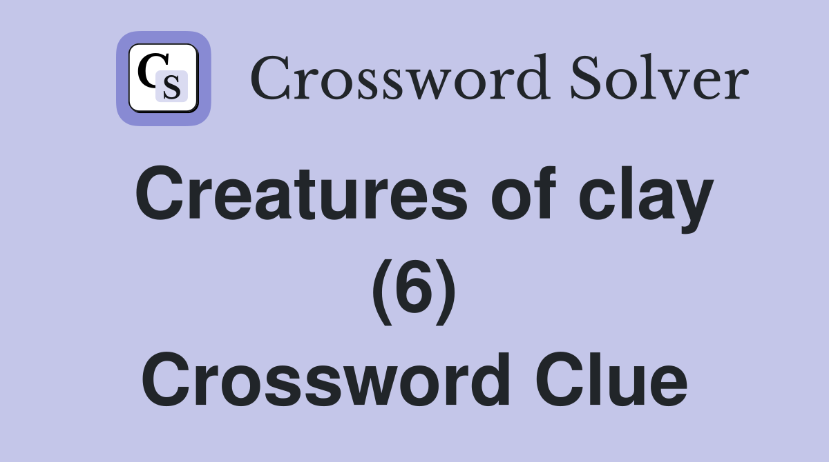 Creatures of clay (6) Crossword Clue