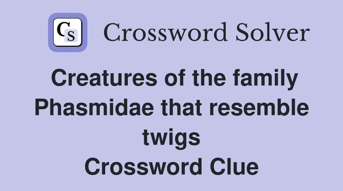 Creatures of the family Phasmidae that resemble twigs Crossword Clue