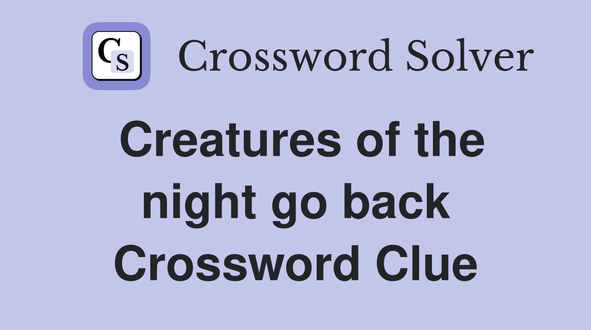 Creatures of the night go back Crossword Clue
