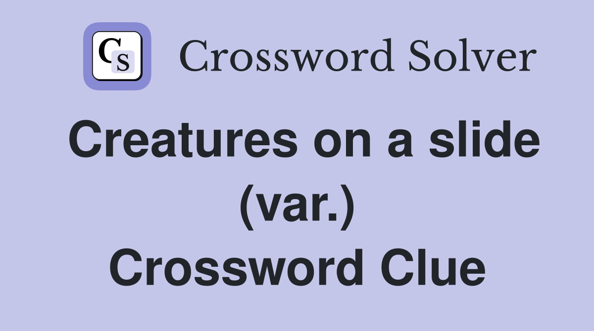 Creatures on a slide (var.) Crossword Clue