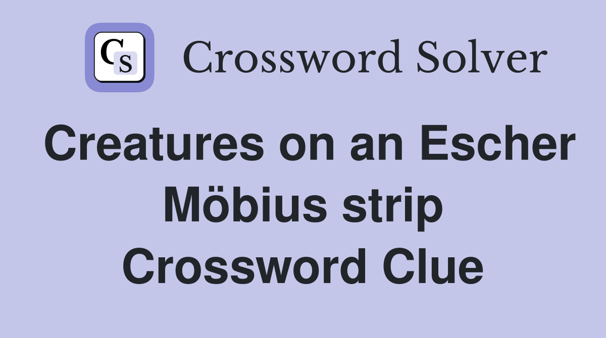 Creatures on an Escher Möbius strip Crossword Clue
