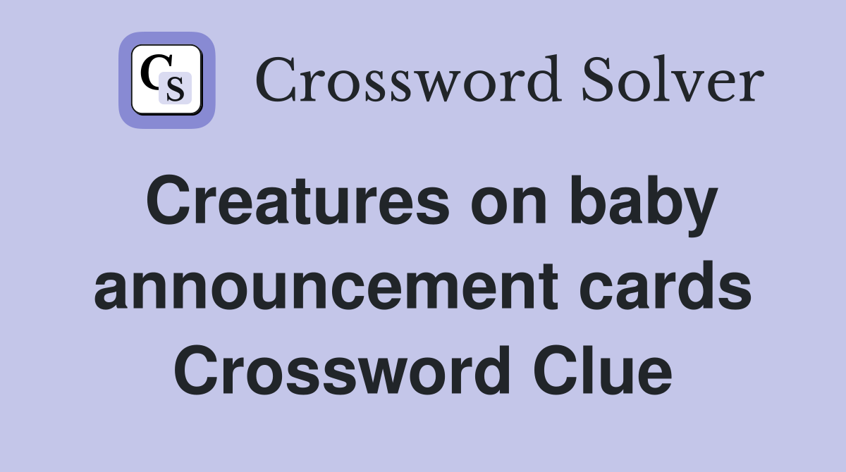 Creatures on baby announcement cards Crossword Clue
