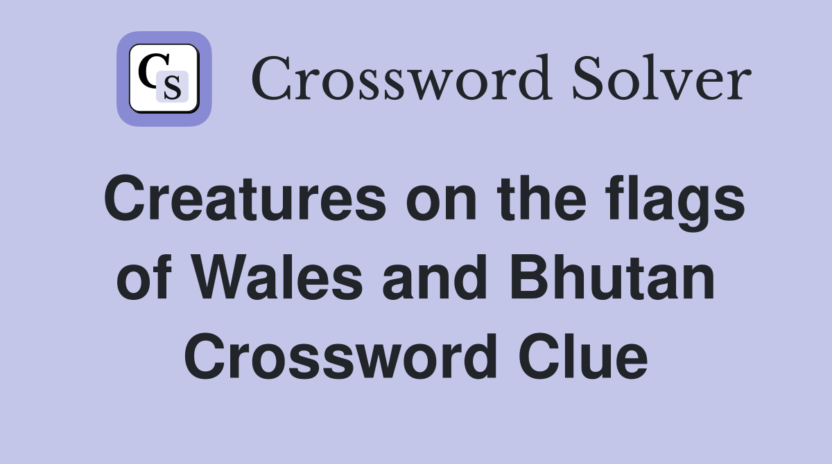 Creatures on the flags of Wales and Bhutan Crossword Clue