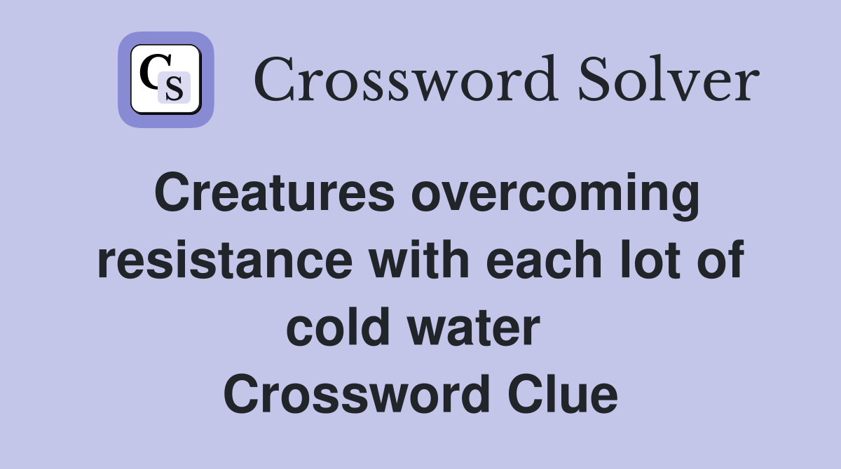 Creatures overcoming resistance with each lot of cold water  Crossword Clue