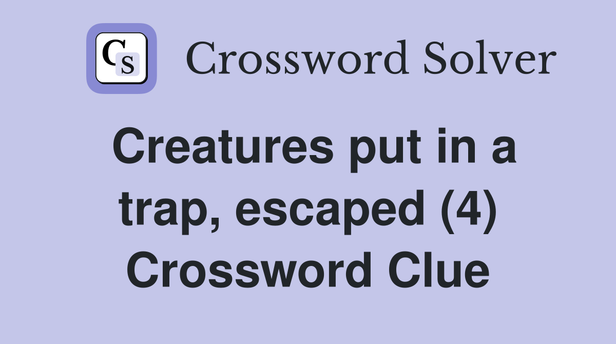 Creatures put in a trap, escaped (4) Crossword Clue