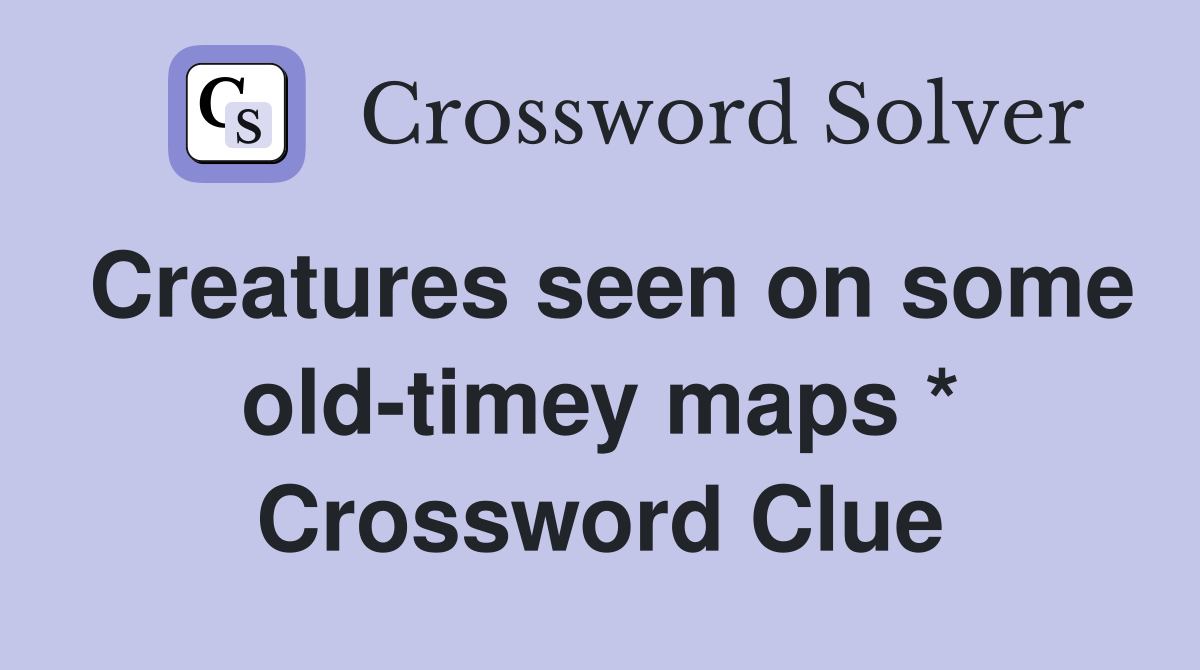 Creatures seen on some old-timey maps * Crossword Clue