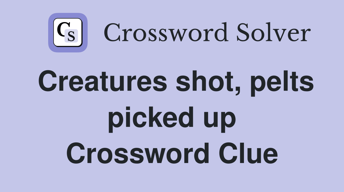 Creatures shot, pelts picked up Crossword Clue