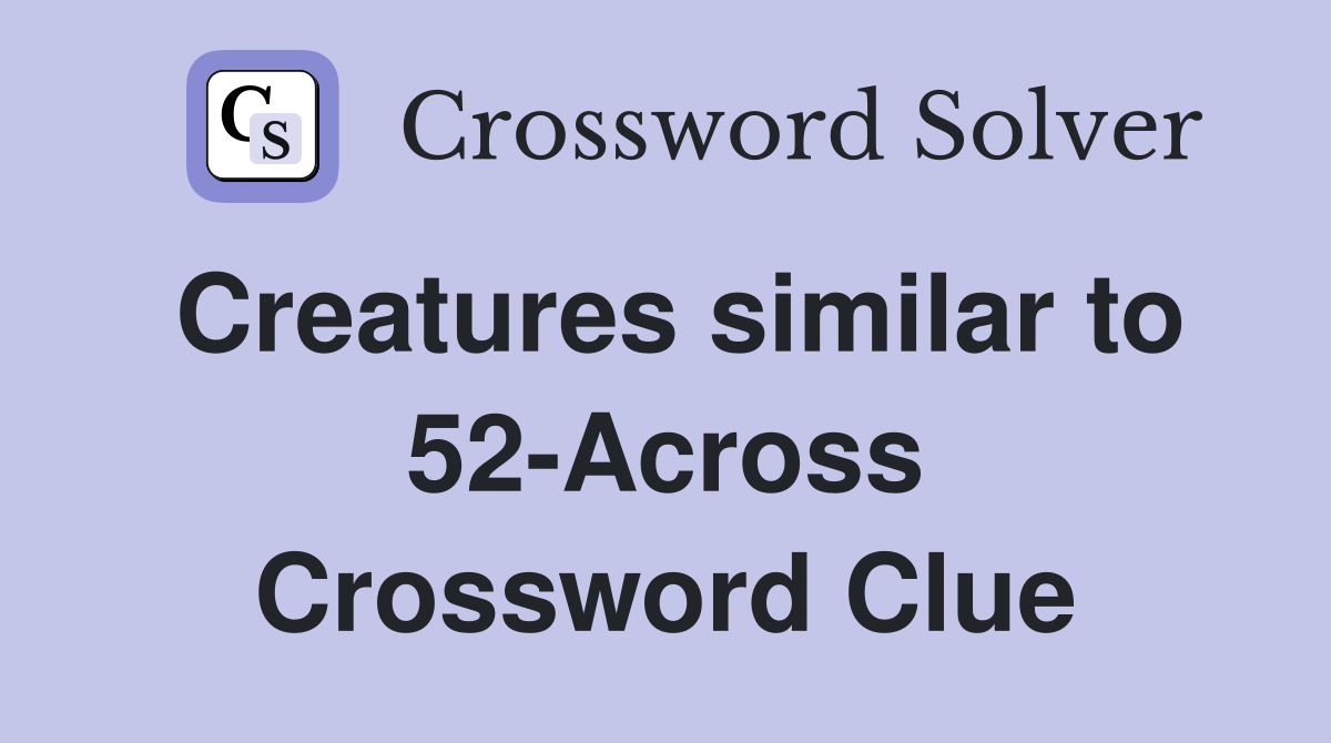 Creatures similar to 52-Across Crossword Clue