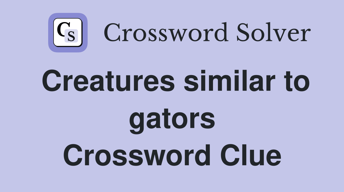 Creatures similar to gators Crossword Clue