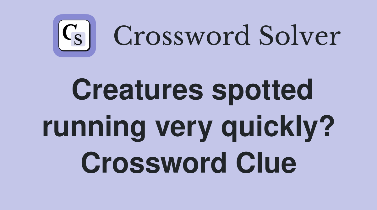 Creatures spotted running very quickly? Crossword Clue