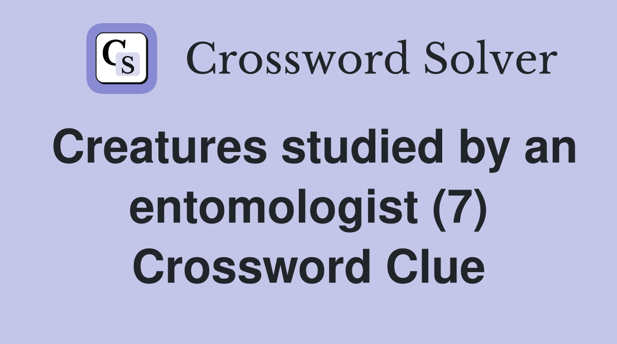Creatures studied by an entomologist (7) Crossword Clue