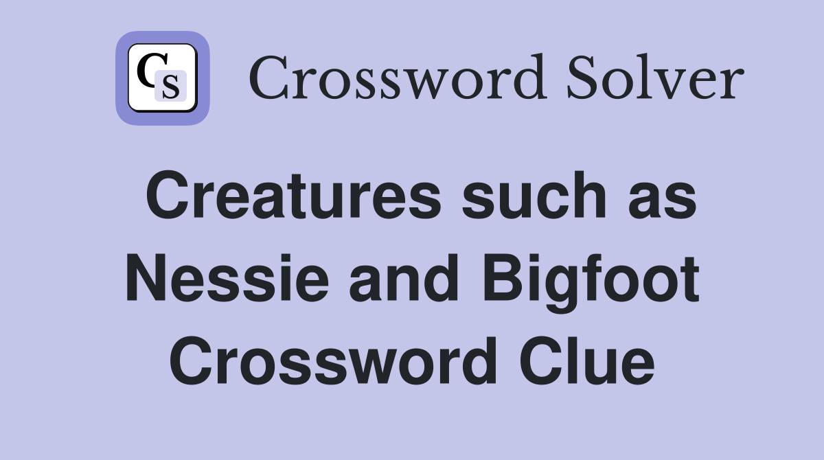 Creatures such as Nessie and Bigfoot Crossword Clue